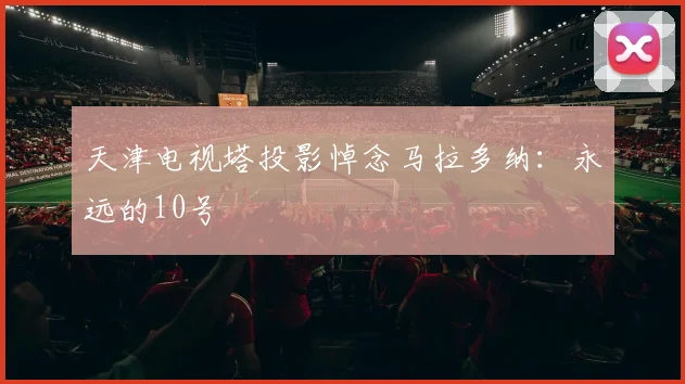 天津电视塔投影悼念马拉多纳：永远的10号