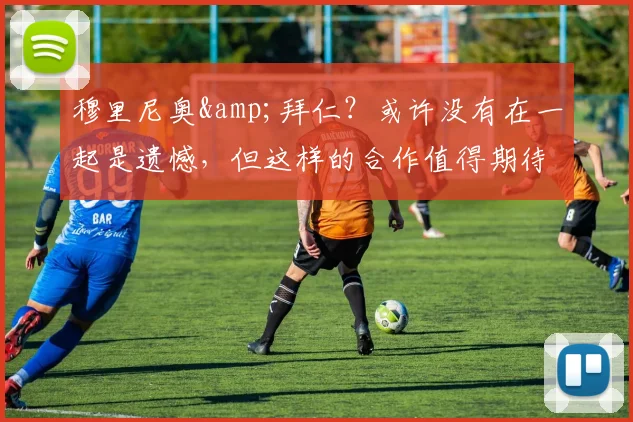 穆里尼奥&拜仁？或许没有在一起是遗憾，但这样的合作值得期待！