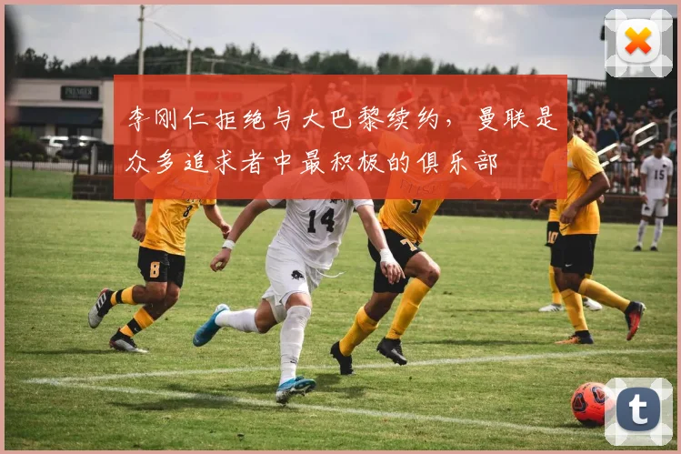 李刚仁拒绝与大巴黎续约，曼联是众多追求者中最积极的俱乐部