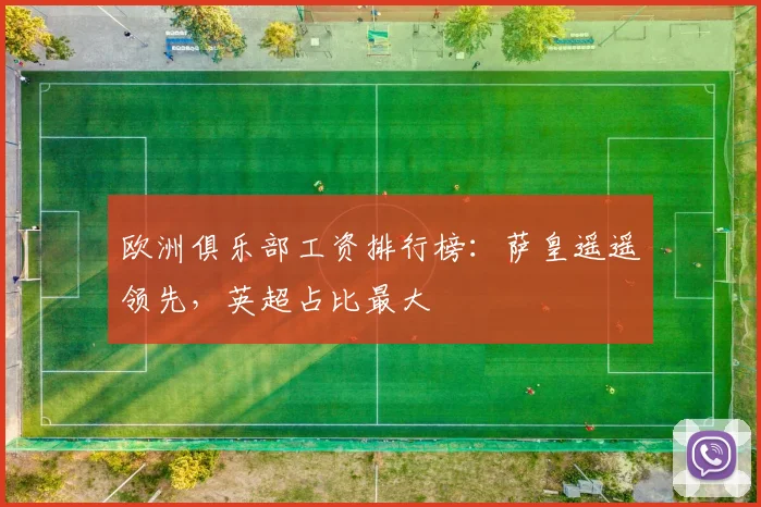 欧洲俱乐部工资排行榜：萨皇遥遥领先，英超占比最大