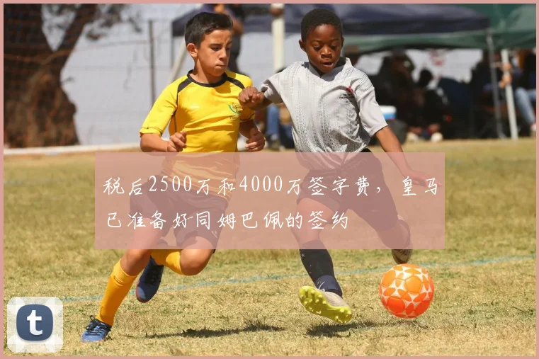 税后2500万和4000万签字费，皇马已准备好同姆巴佩的签约
