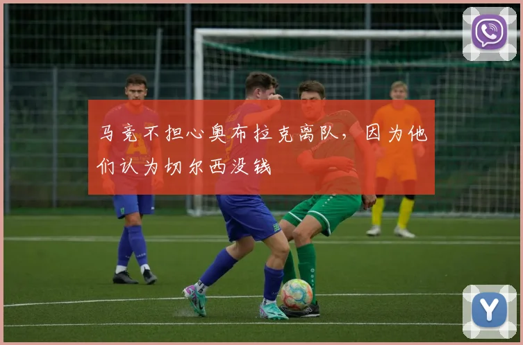马竞不担心奥布拉克离队，因为他们认为切尔西没钱