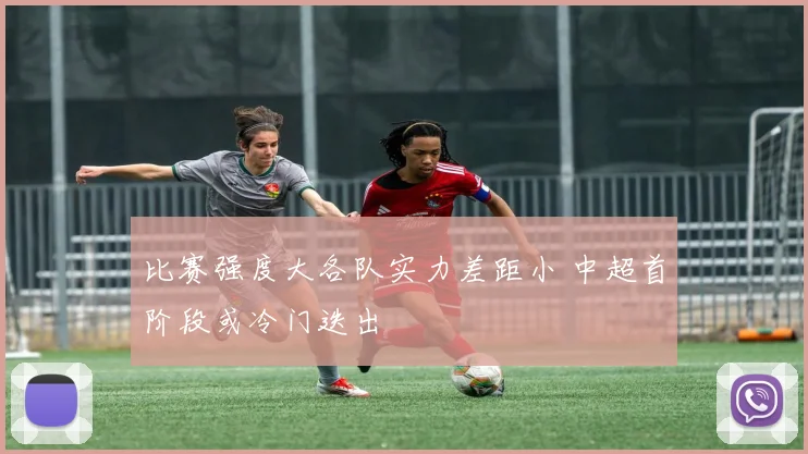 比赛强度大各队实力差距小 中超首阶段或冷门迭出