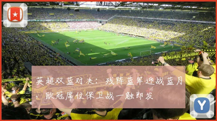 英超双蓝对决：残阵蓝军迎战蓝月，欧冠席位保卫战一触即发