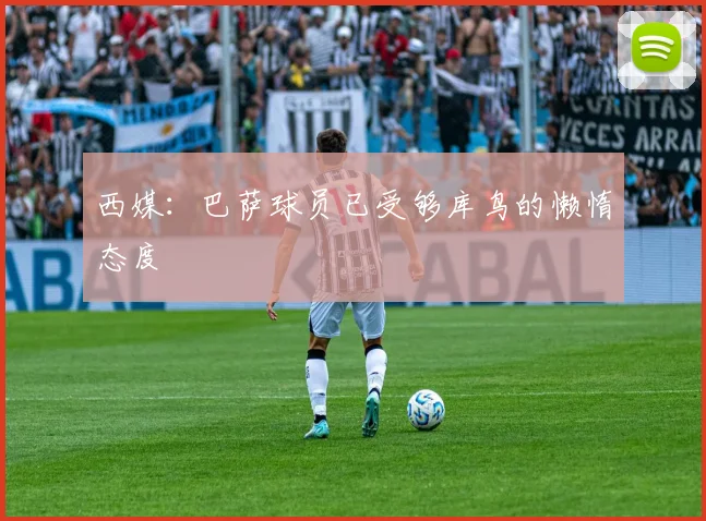 西媒：巴萨球员已受够库鸟的懒惰态度