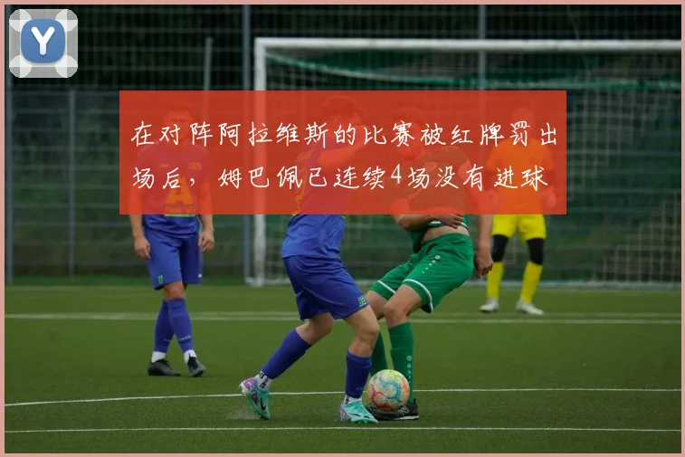 在对阵阿拉维斯的比赛被红牌罚出场后，姆巴佩已连续4场没有进球