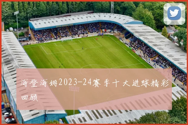 海登海姆2023-24赛季十大进球精彩回顾