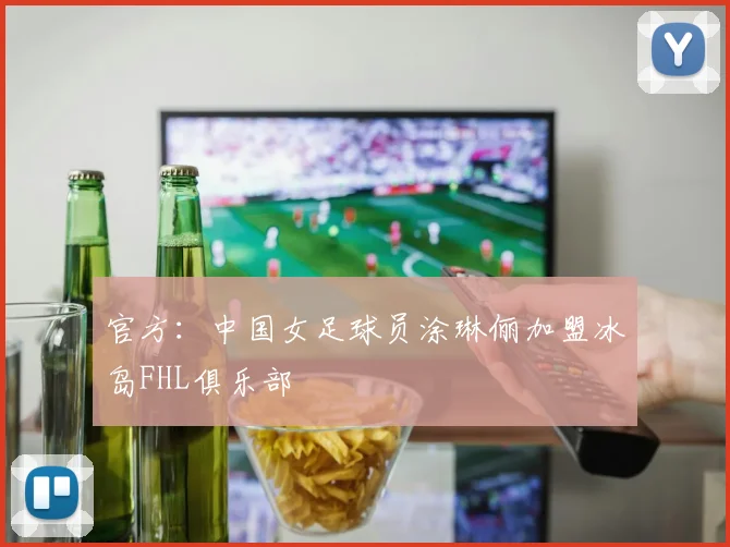 官方：中国女足球员涂琳俪加盟冰岛FHL俱乐部