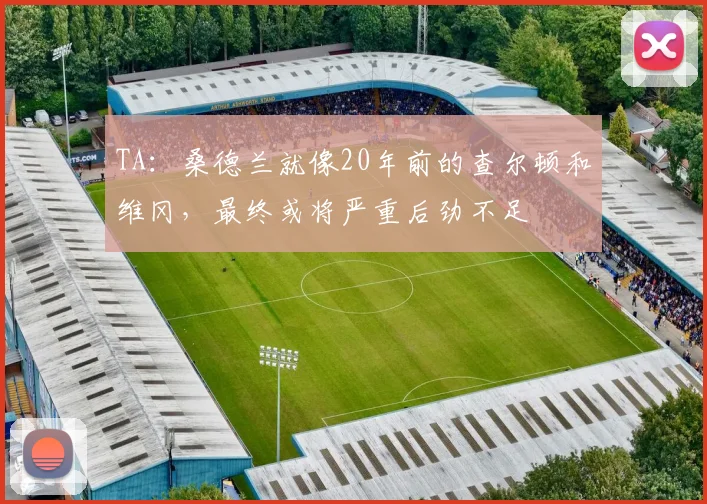 TA：桑德兰就像20年前的查尔顿和维冈，最终或将严重后劲不足