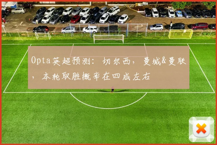 Opta英超预测：切尔西，曼城&曼联，本轮取胜概率在四成左右