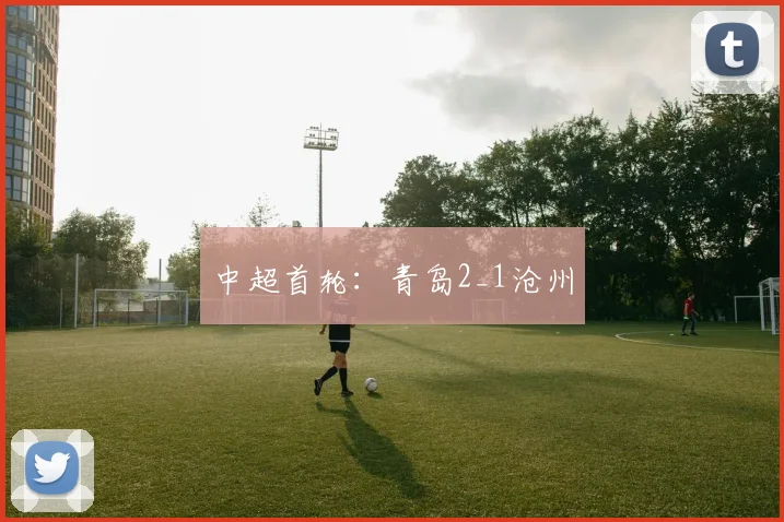 中超首轮：青岛2_1沧州