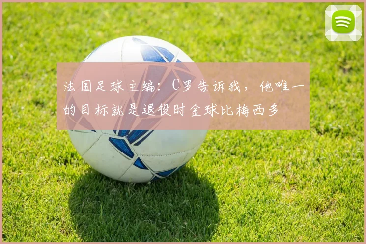 法国足球主编：C罗告诉我，他唯一的目标就是退役时金球比梅西多