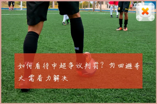 如何看待中超争议判罚？勿回避夸大 需着力解决