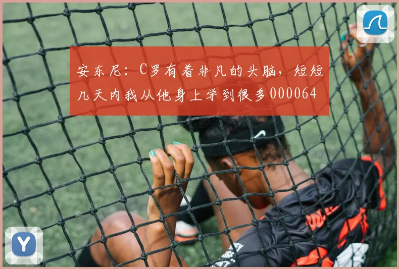 安东尼：C罗有着非凡的头脑，短短几天内我从他身上学到很多0000644