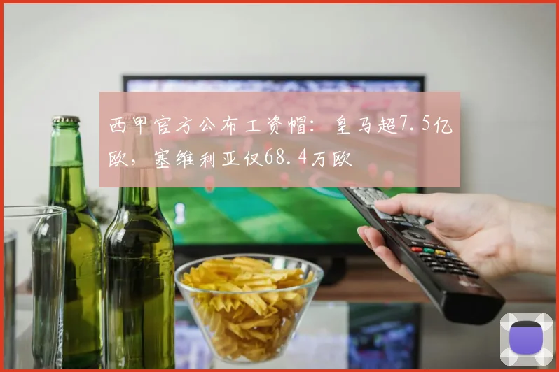 西甲官方公布工资帽：皇马超7.5亿欧，塞维利亚仅68.4万欧