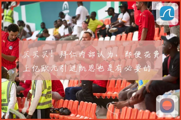 买买买！拜仁内部认为，即便花费上亿欧元引进凯恩也是有必要的