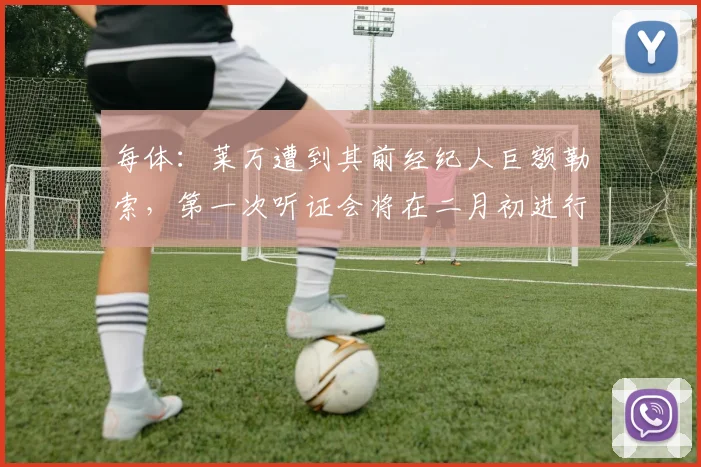 每体：莱万遭到其前经纪人巨额勒索，第一次听证会将在二月初进行