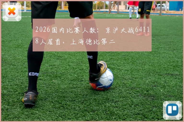 2026国内比赛人数：京沪大战64118人居首，上海德比第二