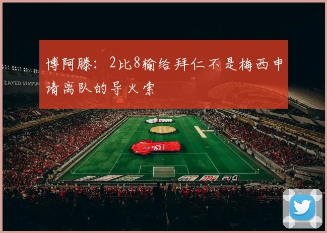 博阿滕：2比8输给拜仁不是梅西申请离队的导火索